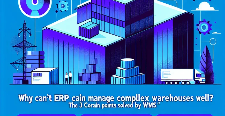 为什么 ERP 管不好复杂仓库？WMS 解决的 3 个核心痛点